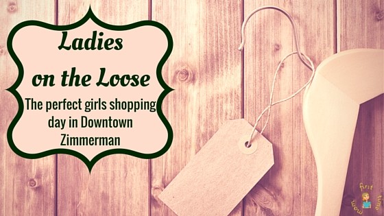Ladies on the Loose- The perfect girls shopping day in downtown Zimmerman