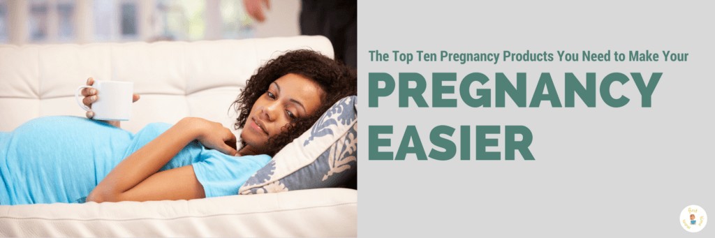 The Top Ten Pregnancy Products You Need to Make Your