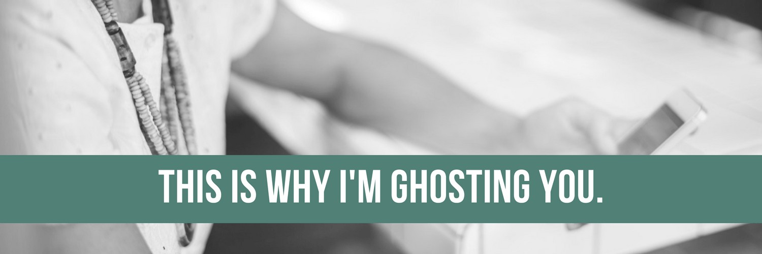 This is why I'm ghosting you.